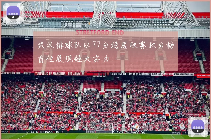 武汉排球队以77分稳居联赛积分榜首位展现强大实力
