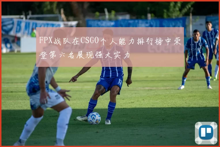 FPX战队在CSGO个人能力排行榜中荣登第六名展现强大实力