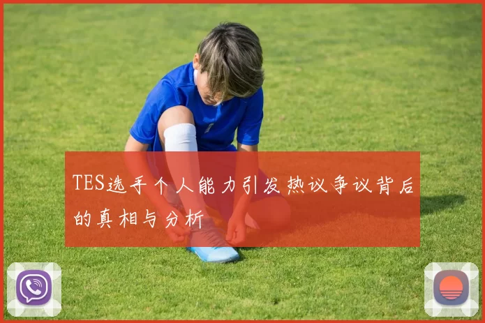 TES选手个人能力引发热议争议背后的真相与分析