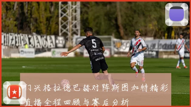 门兴格拉德巴赫对阵斯图加特精彩直播全程回顾与赛后分析
