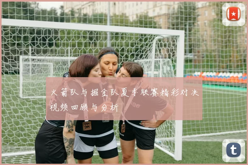 火箭队与掘金队夏季联赛精彩对决视频回顾与分析