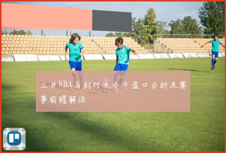 三井NBA马刺对决小牛盘口分析及赛事前瞻解读