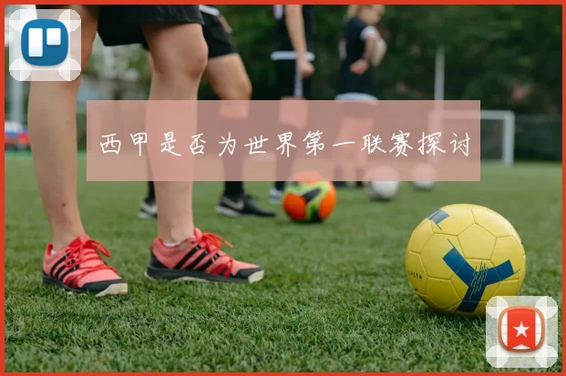 西甲是否为世界第一联赛探讨