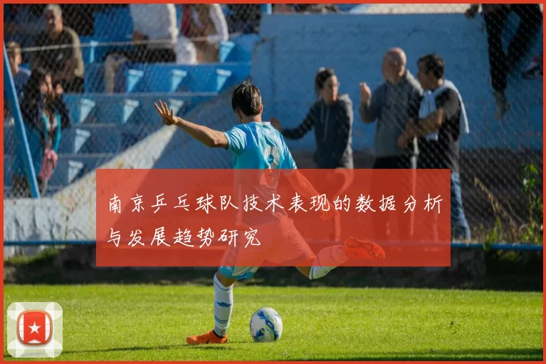 南京乒乓球队技术表现的数据分析与发展趋势研究