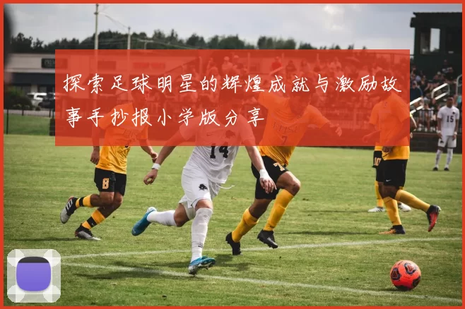 探索足球明星的辉煌成就与激励故事手抄报小学版分享