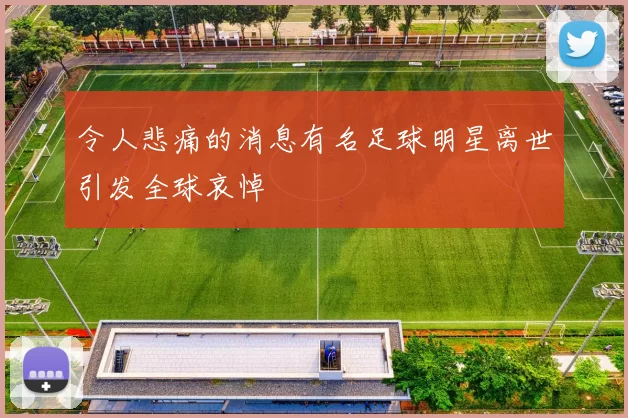 令人悲痛的消息有名足球明星离世引发全球哀悼