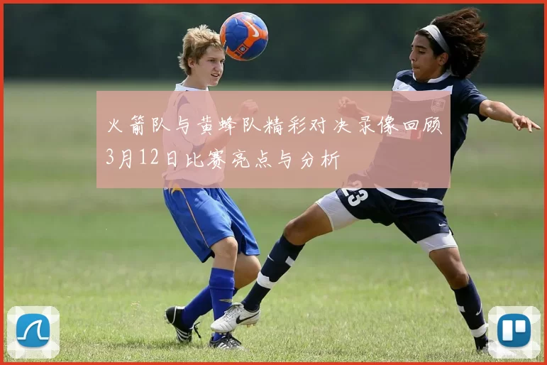 火箭队与黄蜂队精彩对决录像回顾3月12日比赛亮点与分析