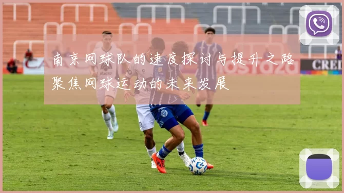 南京网球队的速度探讨与提升之路聚焦网球运动的未来发展