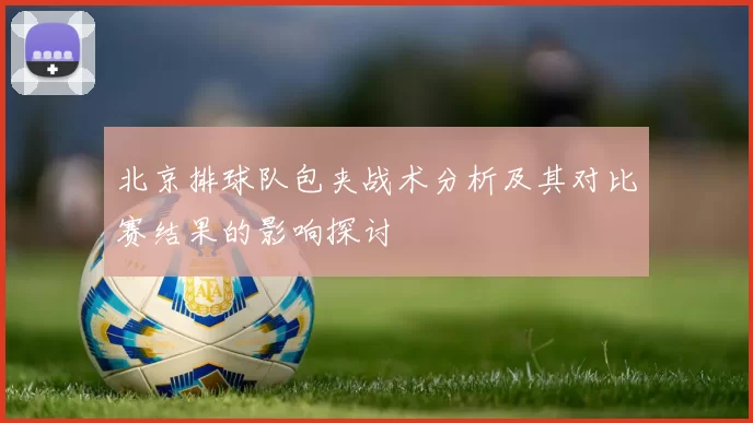 北京排球队包夹战术分析及其对比赛结果的影响探讨