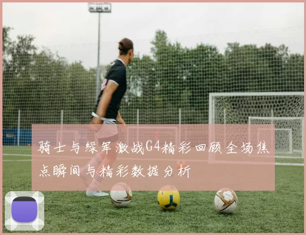 骑士与绿军激战G4精彩回顾全场焦点瞬间与精彩数据分析