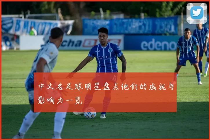 中文名足球明星盘点他们的成就与影响力一览