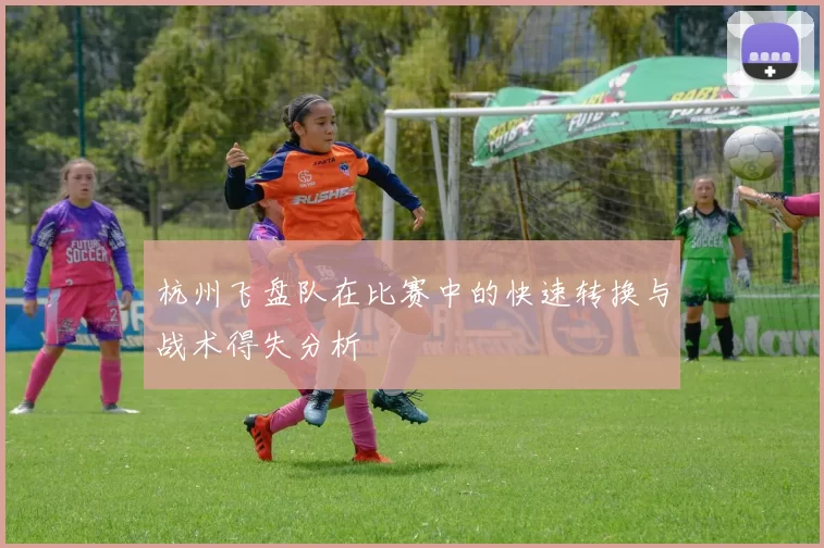 杭州飞盘队在比赛中的快速转换与战术得失分析