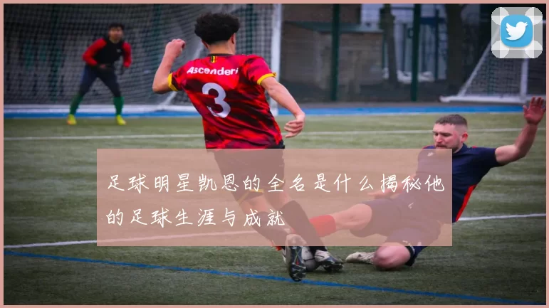 足球明星凯恩的全名是什么揭秘他的足球生涯与成就