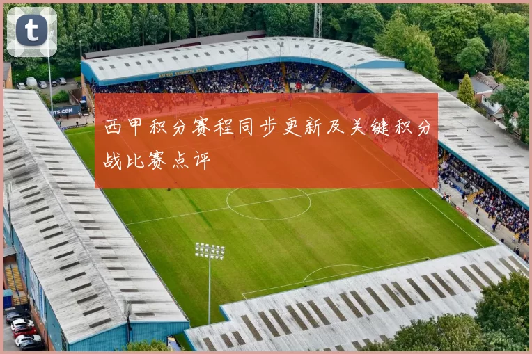 西甲积分赛程同步更新及关键积分战比赛点评