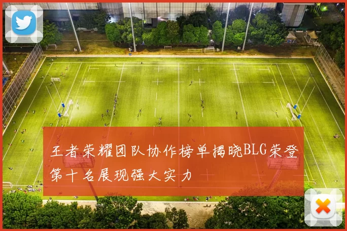 王者荣耀团队协作榜单揭晓BLG荣登第十名展现强大实力
