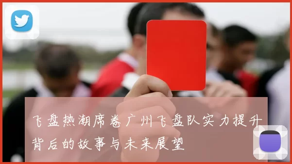 飞盘热潮席卷广州飞盘队实力提升背后的故事与未来展望